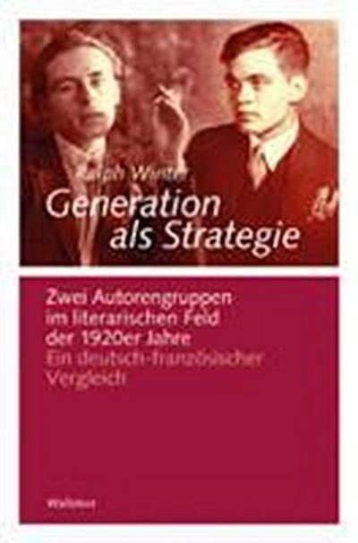 Generation als Strategie: Zwei Autorengruppen im literarischen Feld der 1920er Jahre. Ein deutsch-französischer Vergleich (Göttinger Studien zur Generationsforschung) - Ralph Winter