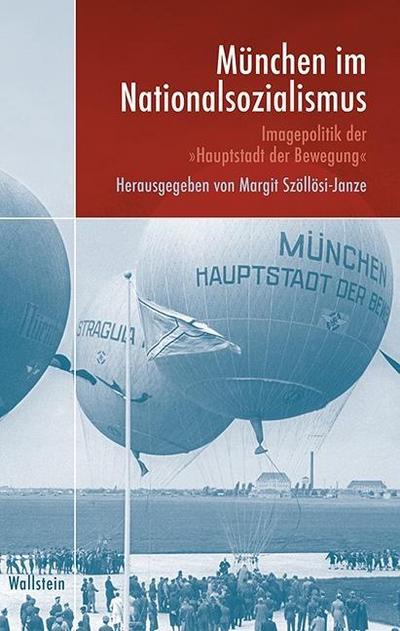 München im Nationalsozialismus: Imagepolitik der »Hauptstadt der Bewegung« (München im Nationalsozialismus. Kommunalverwaltung und Stadtgesellschaft) - Margit Szöllösi-Janze