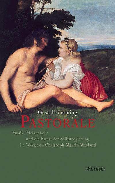 Pastorale: Musik, Melancholie und die Kunst der Selbstregierung im Werk von Christoph Martin Wieland - Gesa Frömming