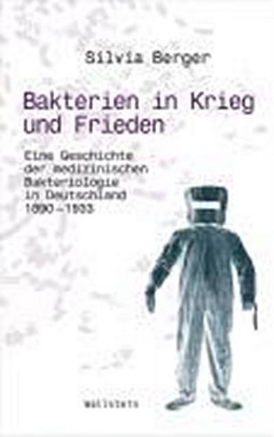 Bakterien in Krieg und Frieden: Eine Geschichte der medizinischen Bakteriologie in Deutschland, 1890-1933 (Wissenschaftsgeschichte) - Silvia Berger