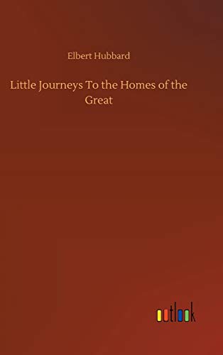 Little Journeys To the Homes of the Great - Hubbard, Elbert