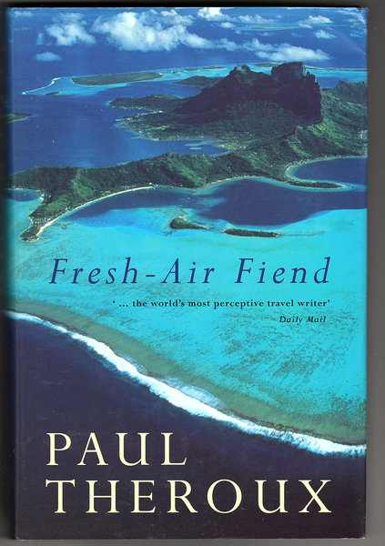 Fresh-Air Fiend: Travel Writings, 1985 - 2000 by Paul Theroux - Paul Theroux