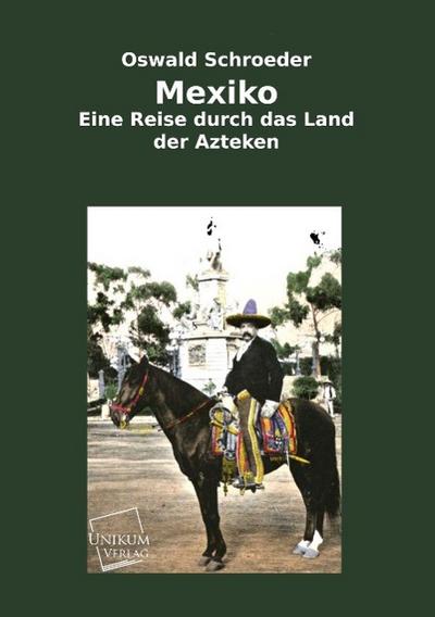 Mexiko: Eine Reise durch das Land der Azteken : Eine Reise durch das Land der Azteken - Oswald Schroeder