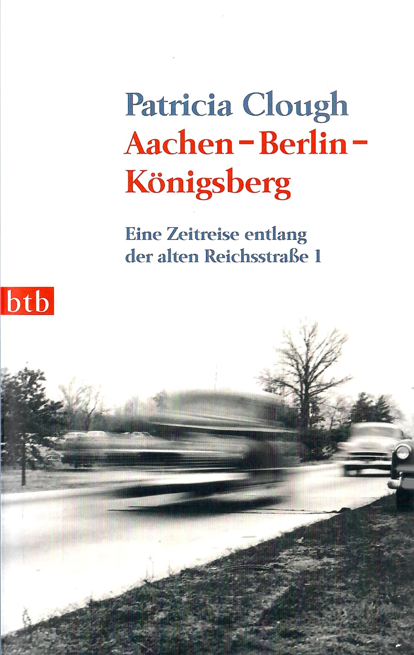 Aachen-Berlin-Königsberg - Eine Zeitreise entlang der alten Reichsstraße 1; Aus dem Englischen von Dietmar Zimmer - 1. Auflage 2009 - Clough,Patricia