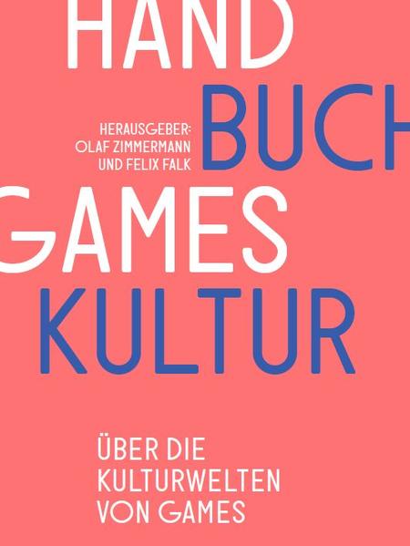 Handbuch Gameskultur - Zimmermann, Olaf, Felix Falk und Christian Huberts
