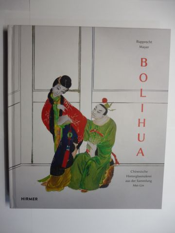 BOLIHUA - Chinesische Hinterglasmalerei aus der Sammlung Mei-Lin *. - Mayer, Rupprecht, Christian Juranek (Hrsg.) und Christof Trepesch