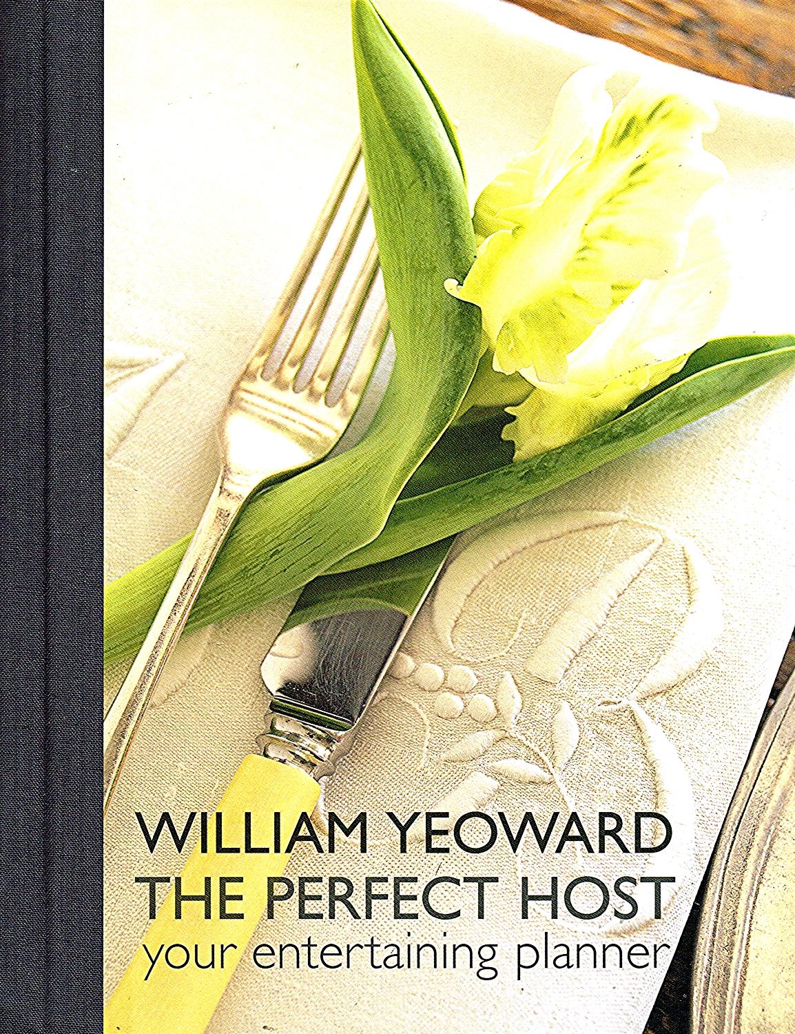 William Yeoward The Perfect Host : Your Entertaining Planner : - William Yeoward ; ( Photographers ) Ray Main & Paul Ryan