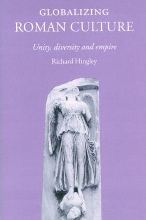 Globalizing Roman Culture: Unity, Diversity and Empire (Paperback) - Richard Hingley