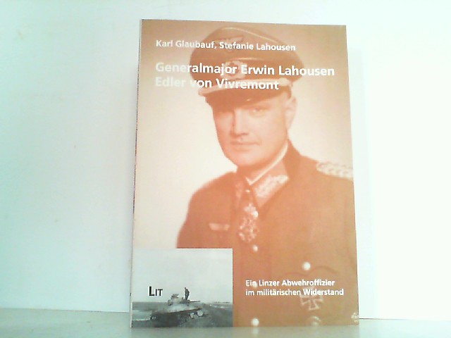 Generalmajor Erwin Lahousen Edler von Vivremont. Ein Linzer Abwehroffizier im militärischen Widerstand.- - Glaubauf, Karl