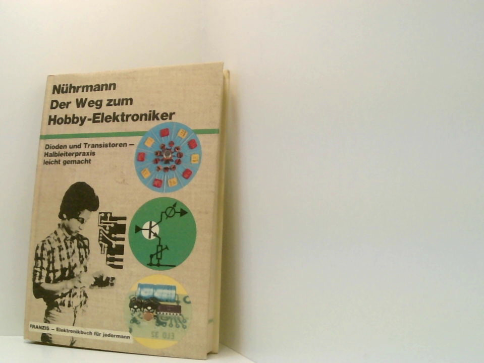 Der Weg zum Hobby-Elektroniker. Dioden und Transistoren - Halbleiterpraxis leicht gemacht Dioden u. Transistoren ; Halbleiterpraxis leicht gemacht - Nührmann, Dieter