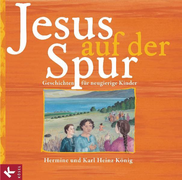 Jesus auf der Spur: Geschichten für neugierige Kinder - König, Hermine, Heinz König Karl und Ulrike Bahl