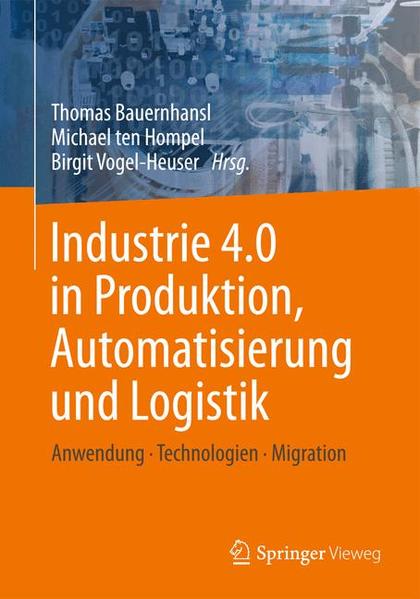 Industrie 4.0 in Produktion, Automatisierung und Logistik: Anwendung Technologien Migration - Bauernhansl, Thomas, Michael ten Hompel und Birgit Vogel-Heuser