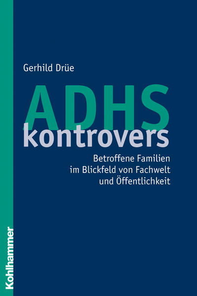 ADHS kontrovers - Betroffene Familien im Blickfeld von Fachwelt und Öffentlichkeit - Drüe, Gerhild