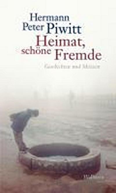 Heimat, schöne Fremde: Geschichten und Skizzen : Geschichten und Skizzen - Hermann Peter Piwitt