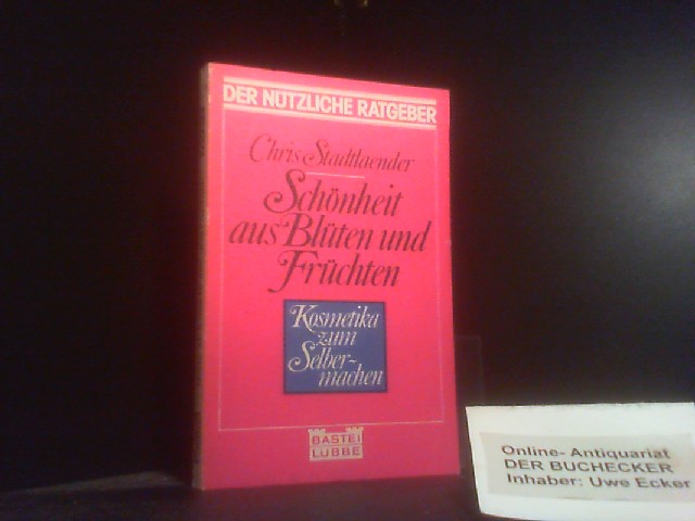 Schönheit aus Blüten und Früchten : Kosmetika zum Selbermachen. Chris Stadtlaender - Stadtlaender, Chris (Verfasser)