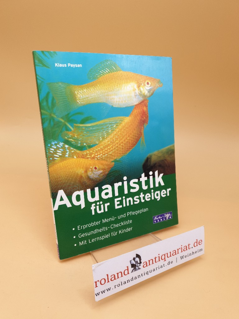 Aquaristik für Einsteiger ; [erprobter Menü- und Pflegeplan ; Gesundheits-Checkliste ; mit Lernspiel für Kinder] - Paysan, Klaus
