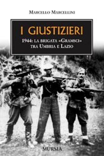 I giustizieri. 1944: la brigata Gramsci tra Umbria e Lazio. - Marcellini, Marcello.