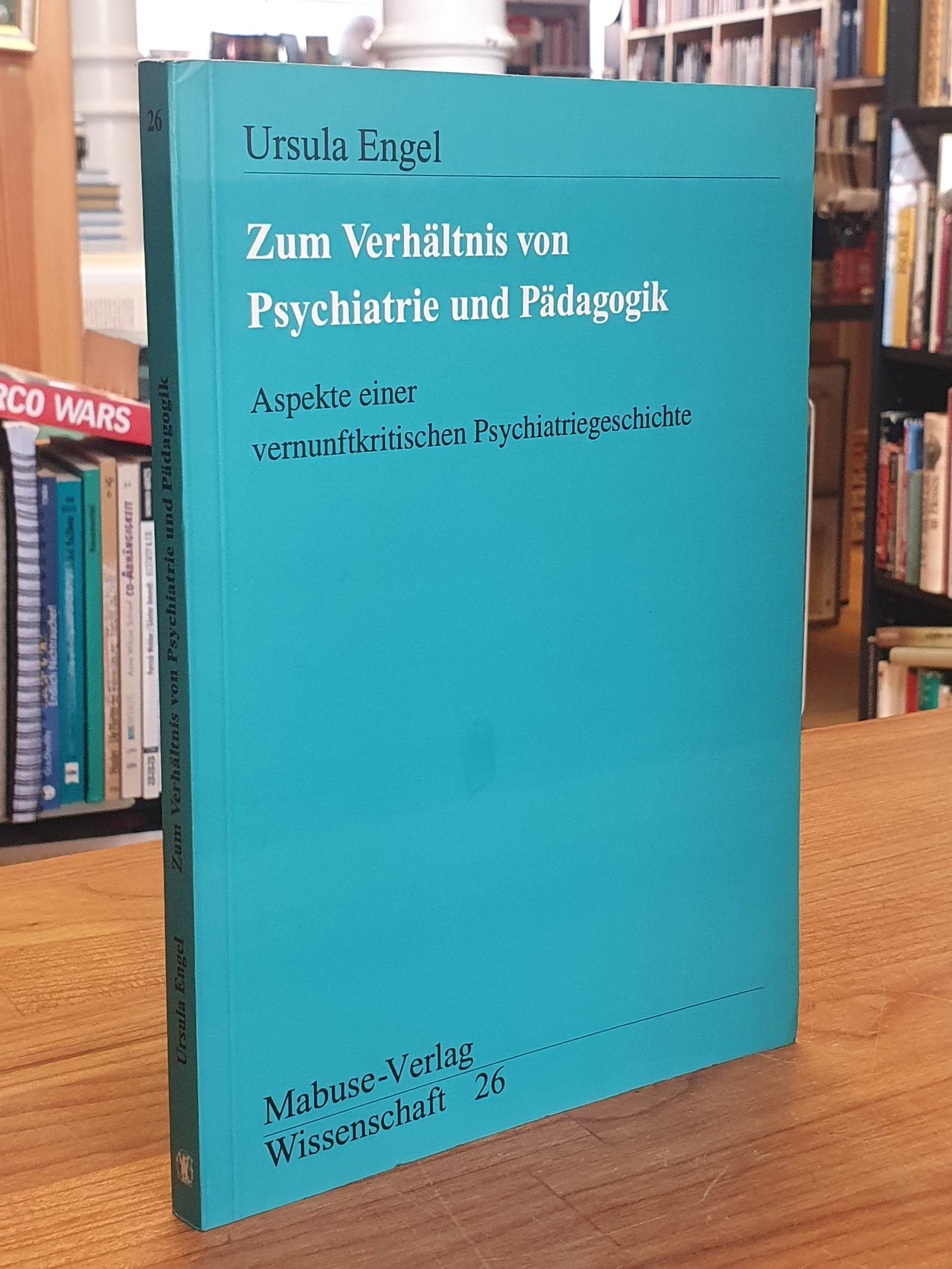 Zum Verhältnis von Psychiatrie und Pädagogik - Aspekte einer vernunftkritischen Psychiatriegeschichte, - Engel, Ursula,