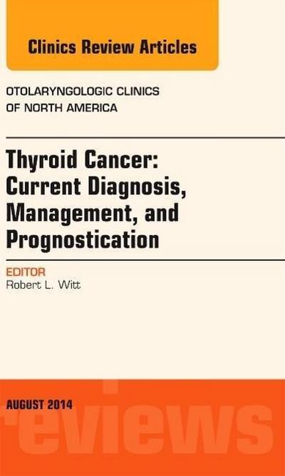 Thyroid Cancer: Current Diagnosis, Management, and Prognostication, an Issue of Otolaryngologic Clinics of North America: Volume 47-4 - Robert L. Witt