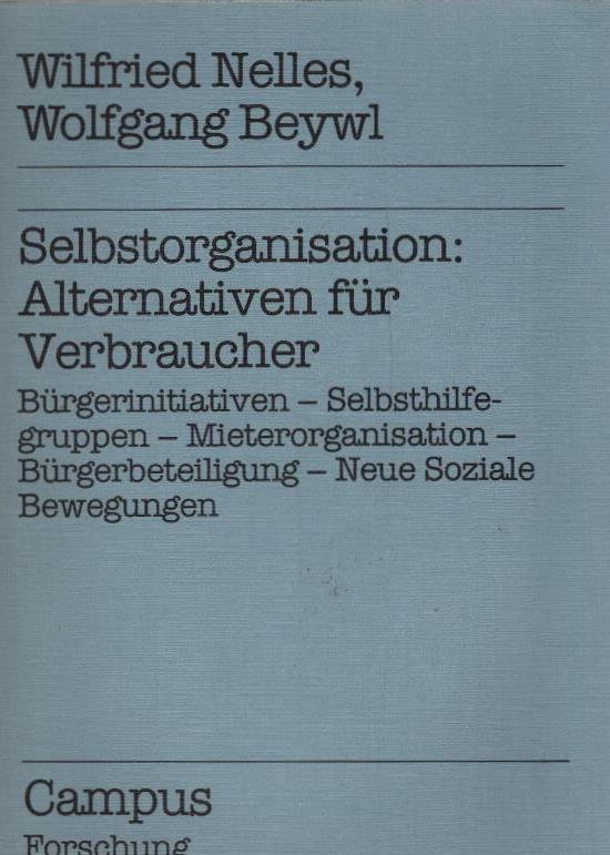 Selbstorganisation: Alternativen für Verbraucher : Bürgerinitiativen - Selbsthilfegruppen - Mieterorganisation - Bürgerbeteiligung - neue soziale Bewegungen. Wilfried Nelles ; Wolfgang Beywl. Unter Mitarb. von Klaus Bremen . / Campus Forschung ; Bd. 365 : Forschungsverbund Empirische Verbraucherforschung - Nelles, Wilfried und Wolfgang Beywl