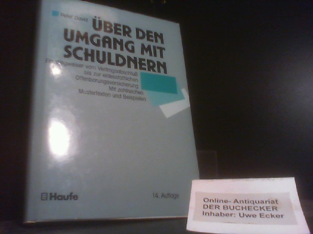 Über den Umgang mit Schuldnern : ein Wegweiser vom Vertragsabschluss bis zur eidesstattlichen Offenbarungsversicherung ; mit zahlreichen Mustertexten und Beispielen. von Peter David - David, Peter