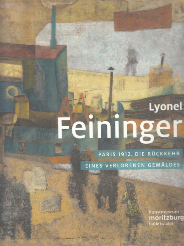 Paris 1912. Die Rückkehr eines verlorenen Gemäldes. (= Schriften für das Kunstmuseum Moritzburg, Halle (Saale), Band 11) - Feininger, Lyonel / Christian Philipsen (Hrsg.)