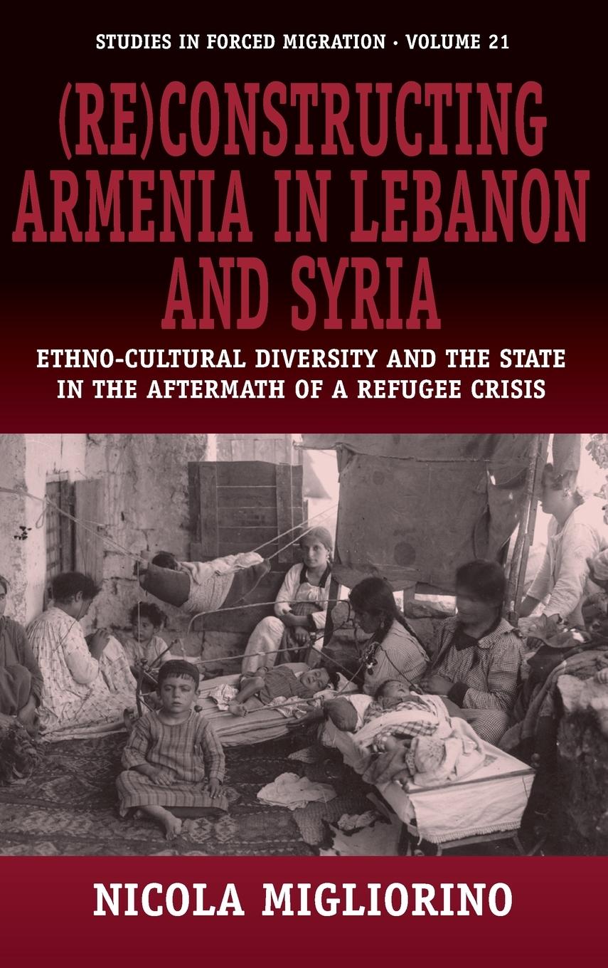 (Re)Constructing Armenia in Lebanon and Syria: Ethno-Cultural Diversity and the State in the Aftermath of a Refugee Crisis - Migliorino, Nicola