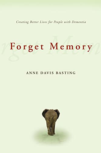 Forget Memory: Creating Better Lives for People with Dementia - Basting, Anne Davis