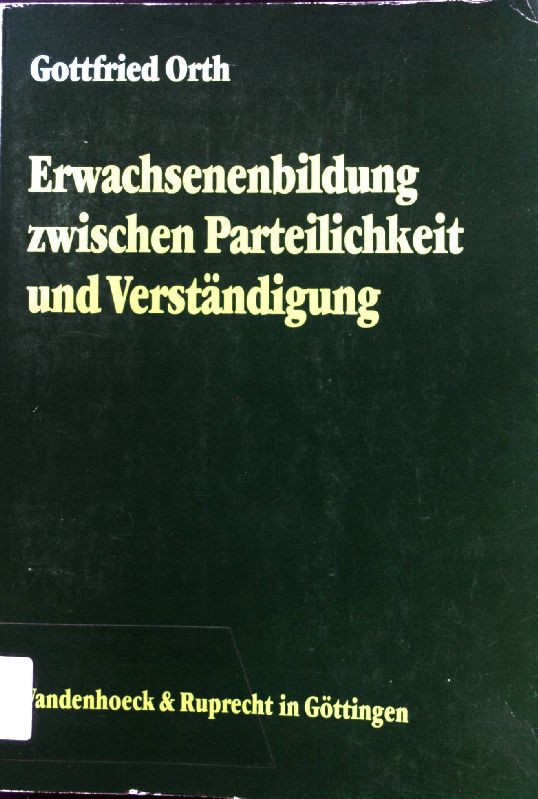 Erwachsenenbildung zwischen Parteilichkeit und Verständigung : zur Theorie theologischer Erwachsenenbildung. Arbeiten zur Religionspädagogik ; Bd. 6 - Orth, Gottfried