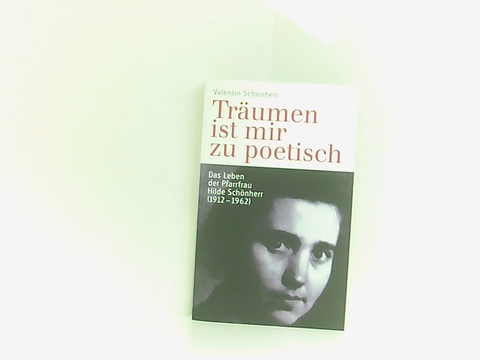 Träumen ist mir zu poetisch: Das Leben der Pfarrfrau Hilde Schönherr (1912-1962) das Leben der Pfarrfrau Hilde Schönherr (1912-1962) - Schönherr, Valentin