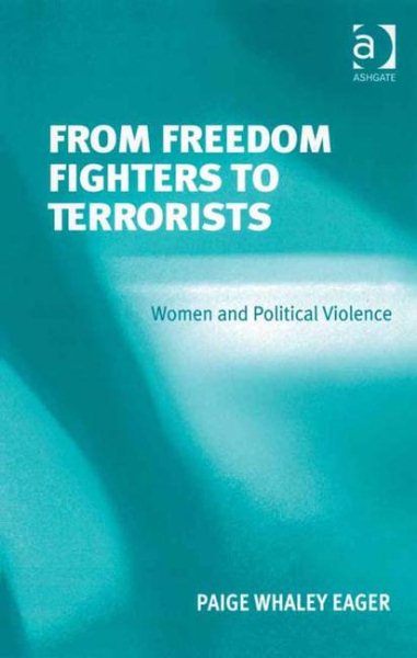 From Freedom Fighters to Terrorists : Women and Political Violence - Eager, Paige Whaley