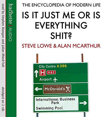 Is It Just Me Or Is Everything Shit?: The Encyclopedia of Modern Life - Lowe, Steve,McArthur, Alan