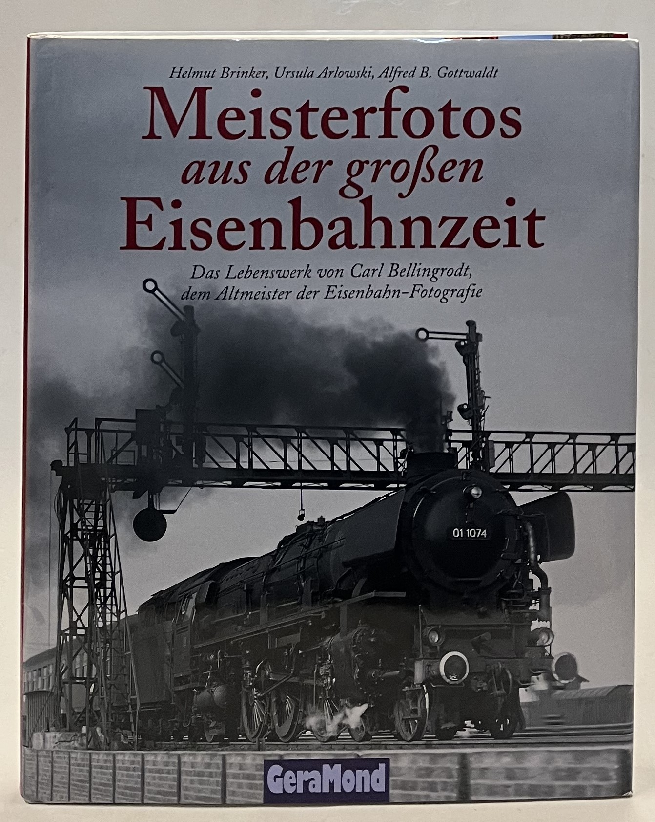 Meisterfotos aus der großen Eisenbahnzeit. Das Lebenswerk von Carl Bellingrodt, dem Altmeister der Eisenbahn-Fotografie - Brinker, Helmut / Ursula Arlowski / Alfred B. Gottwaldt