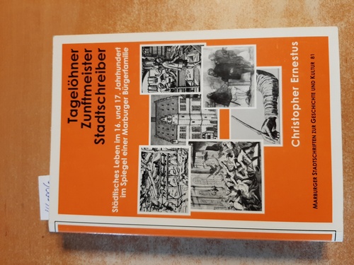 Tagelöhner, Zunftmeister, Stadtschreiber : städtisches Leben im 16. und 17. Jahrhundert im Spiegel einer Marburger Bürgerfamilie - Ernestus, Christopher