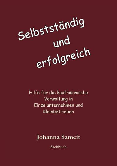 Selbständig und erfolgreich: Hilfe für die kaufmännische Verwaltung in Einzelunternehmen und Kleinbetrieben - Johanna Sameit