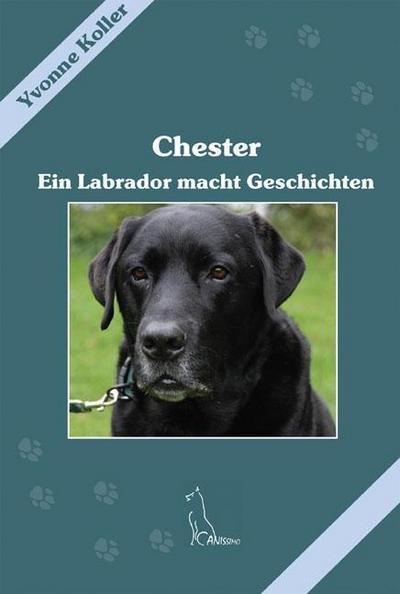 Chester: Ein Labrador macht Geschichten (Canissimo) : Ein Labrador macht Geschichten - Yvonne Koller