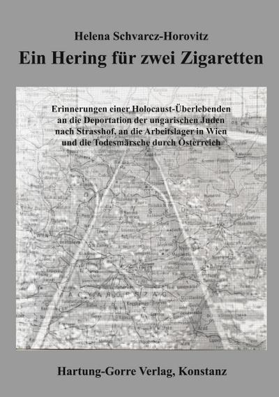 Ein Hering für zwei Zigaretten : Erinnerungen einer Holocaust-Überlebenden an die Deportation der ungarischen Juden nach Strasshof, an die Arbeitslager in Wien und die Todesmärsche durch Österreich - Helena Schvarcz-Horovitz