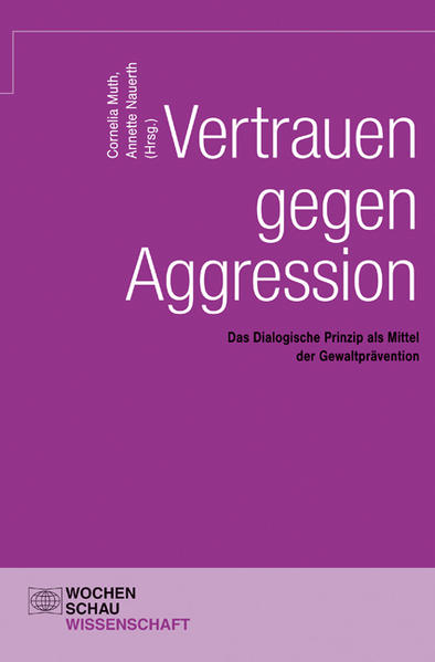 Vertrauen gegen Aggression: Das dialogische Prinzip als Mittel der Gewaltprävention (Wochenschau Wissenschaft) - Muth, Cornelia und Annette Nauerth