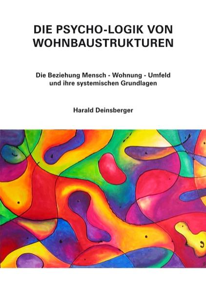 Die Psycho-Logik von Wohnbaustrukturen: Die Beziehung Mensch-Wohnung-Umfeld und ihre systemischen Grundlagen Die Beziehung Mensch-Wohnung-Umfeld und ihre systemischen Grundlagen - Deinsberger, Harald