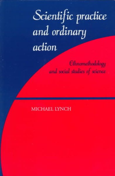 Scientific Practice and Ordinary Action : Ethnomethodology and Social Studies of Science - Lynch, Michael