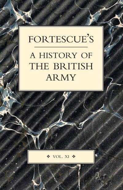 FORTESCUE'S HISTORY OF THE BRITISH ARMY : VOLUME XI - The Hon. J. W. Fortescue