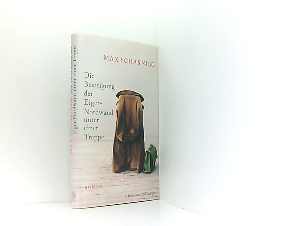 Die Besteigung der Eiger-Nordwand unter einer Treppe: Roman Roman - Scharnigg, Max