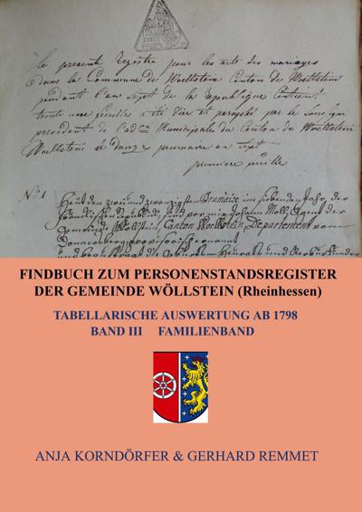 Findbuch zum Personenstandsregister der Gemeinde Wöllstein/ Rheinhessen : Tabellarische Auswertung ab 1798 Band III Familienband - Anja Korndörfer & Gerhard Remmet