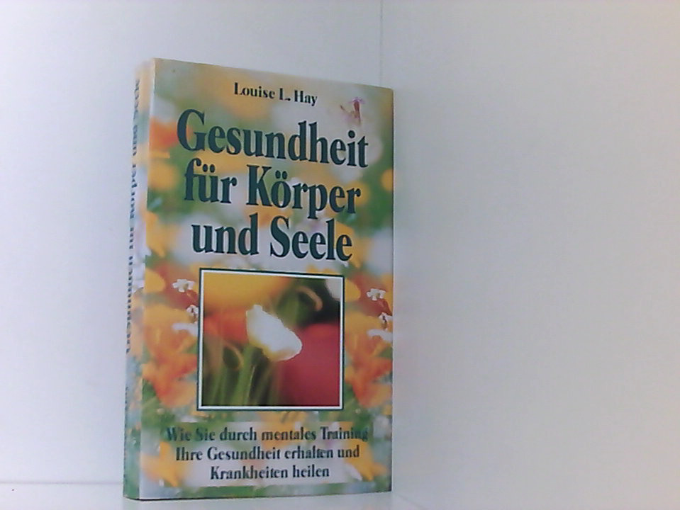 Gesundheit für Körper und Seele. Wie Sie durch mentales Training Ihre Gesundheit erhalten und Krankheiten heilen. - Hay, Louise L.