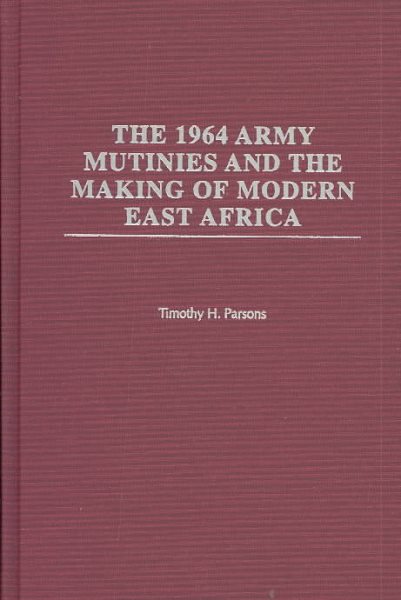 1964 Army Mutinies and the Making of Modern East Africa - Parsons, Timothy H.