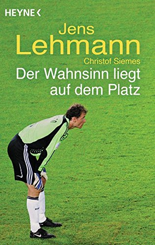 Der Wahnsinn liegt auf dem Platz Jens Lehmann ; Christof Siemes - Siemes, Christof und Jens Lehmann