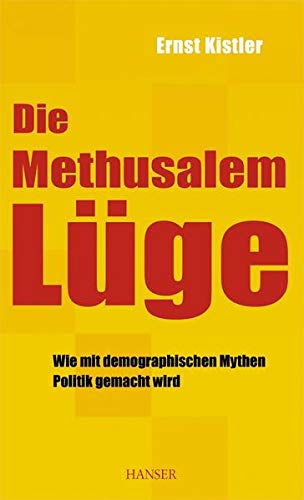 Die Methusalem-Lüge wie mit demographischen Mythen Politik gemacht wird - Kistler, Ernst