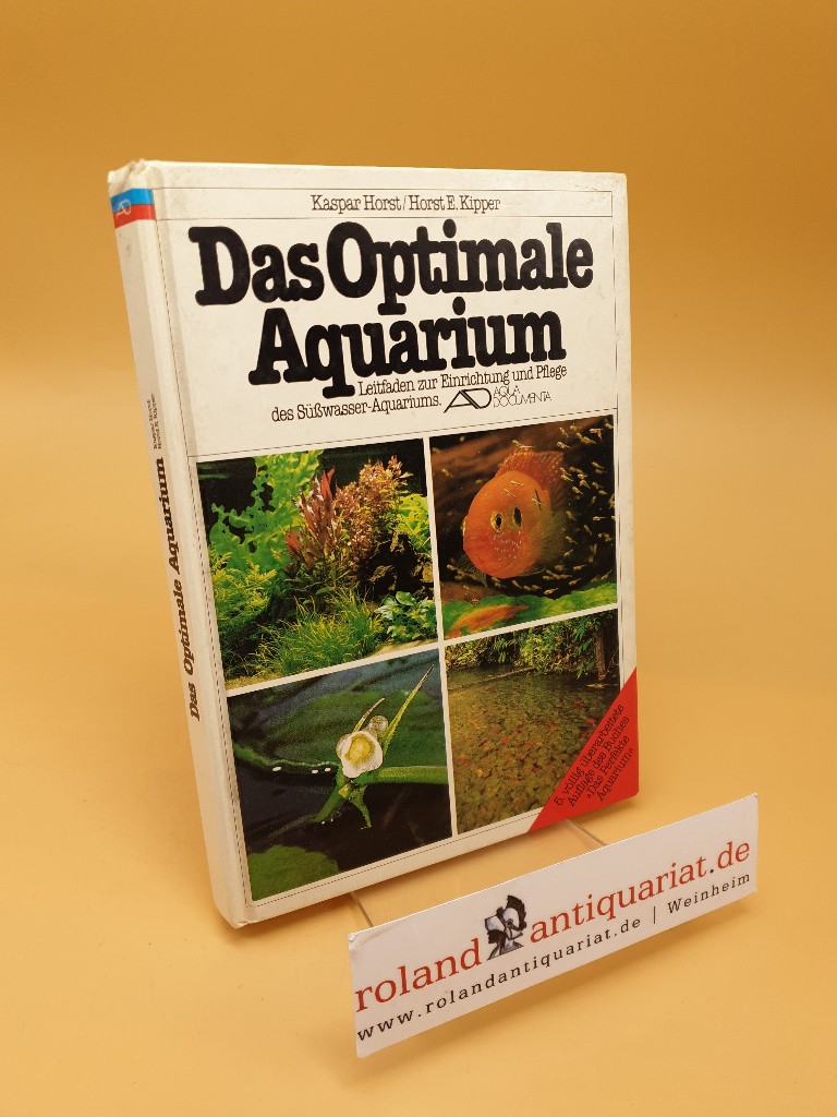Das optimale Aquarium ; der sichere Weg zum Erfolg ; Leitfaden zur Einrichtung und Pflege des Süsswasser-Aquariums - Horst, Kaspar und Horst Kipper