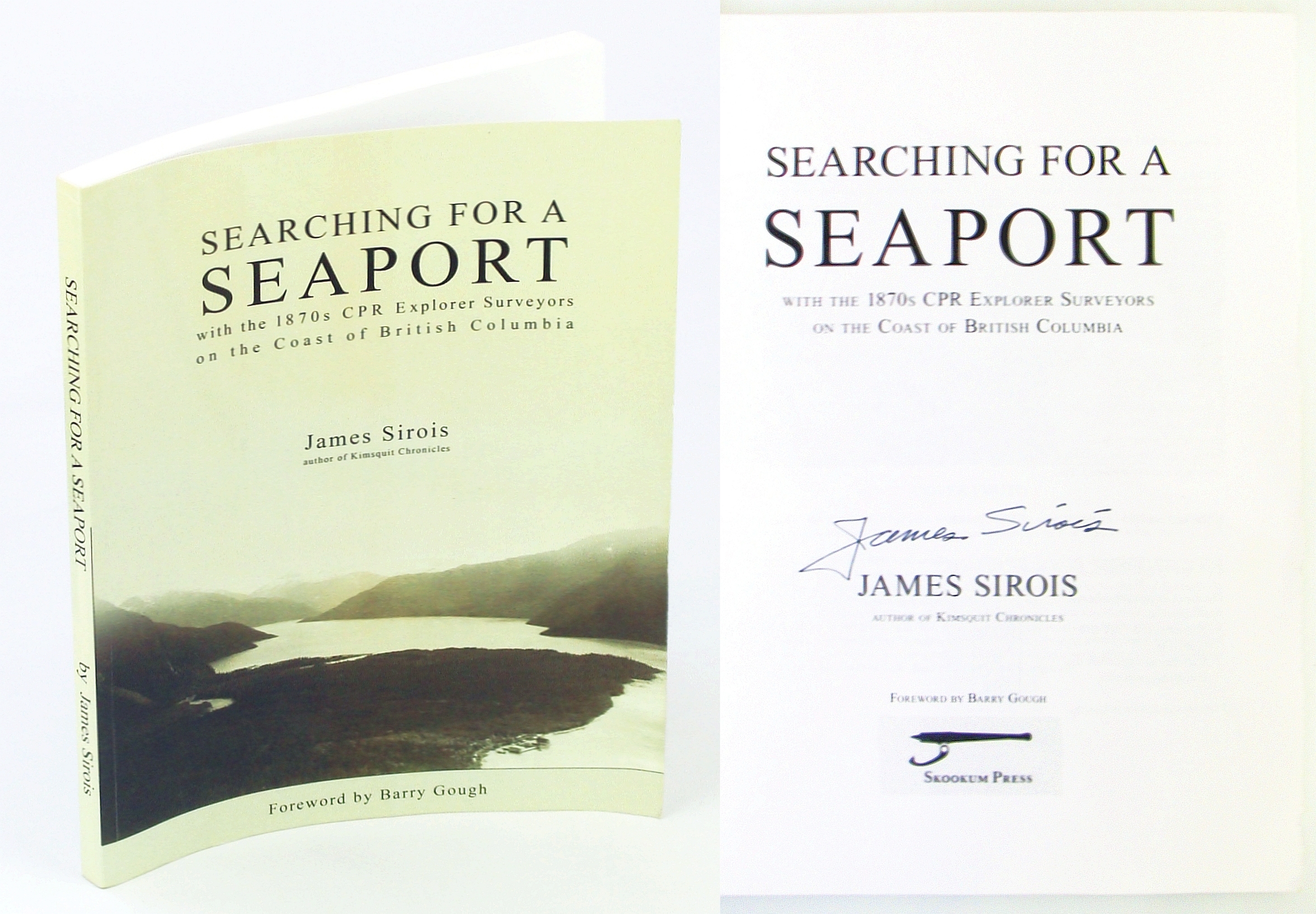 Searching for a Seaport with the 1870s CPR Explorer Surveyors on the Coast of British Columbia - Sirois, James (Signed); Gough, Barry (Foreword)