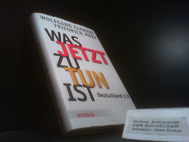 Was jetzt zu tun ist : Deutschland 2.0. Wolfgang Clement/Friedrich Merz. Hrsg. von Ursula Weidenfeld - Clement, Wolfgang und Friedrich Merz